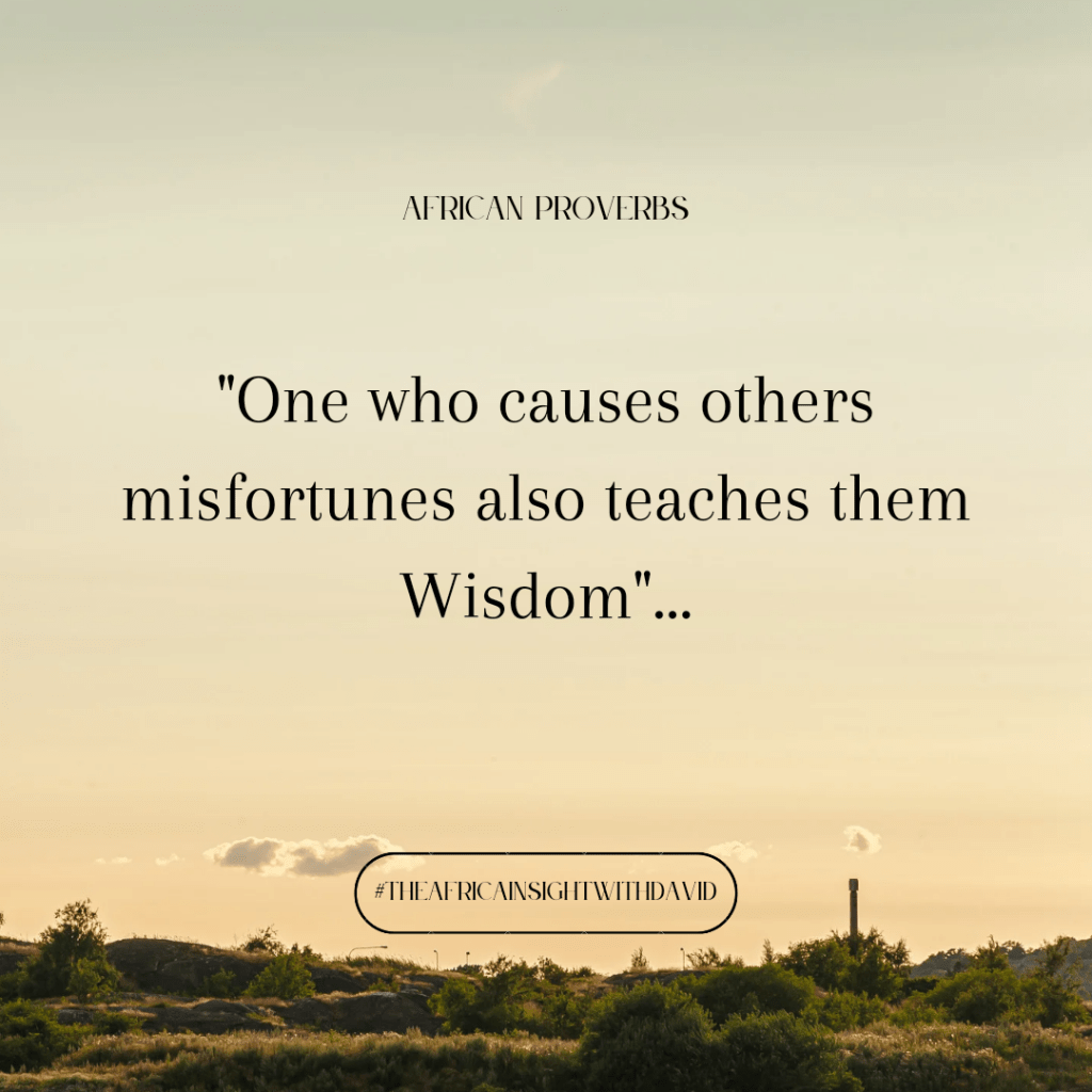 African Proverbs ~ “One who causes others misfortunes also teaches them Wisdom”…: The Africa Insight with&nbsp;David